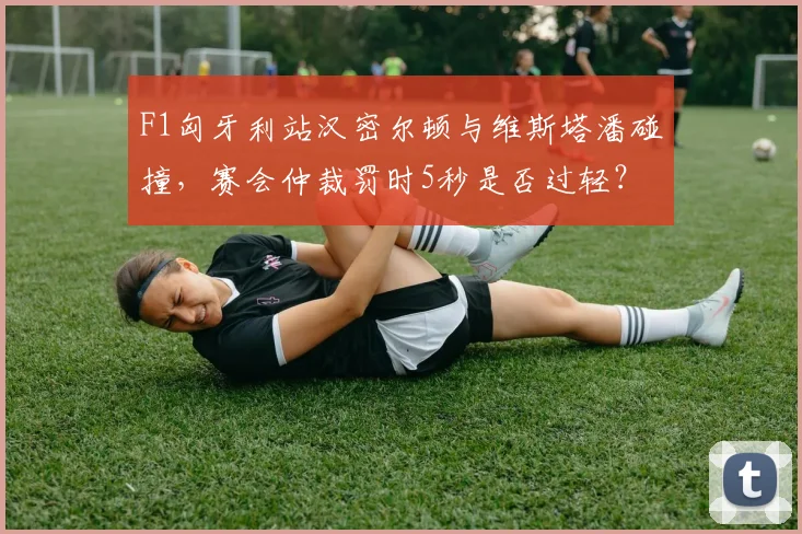F1匈牙利站汉密尔顿与维斯塔潘碰撞，赛会仲裁罚时5秒是否过轻？