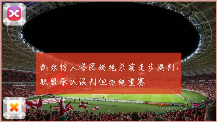 凯尔特人塔图姆绝杀前走步漏判，联盟承认误判但拒绝重赛