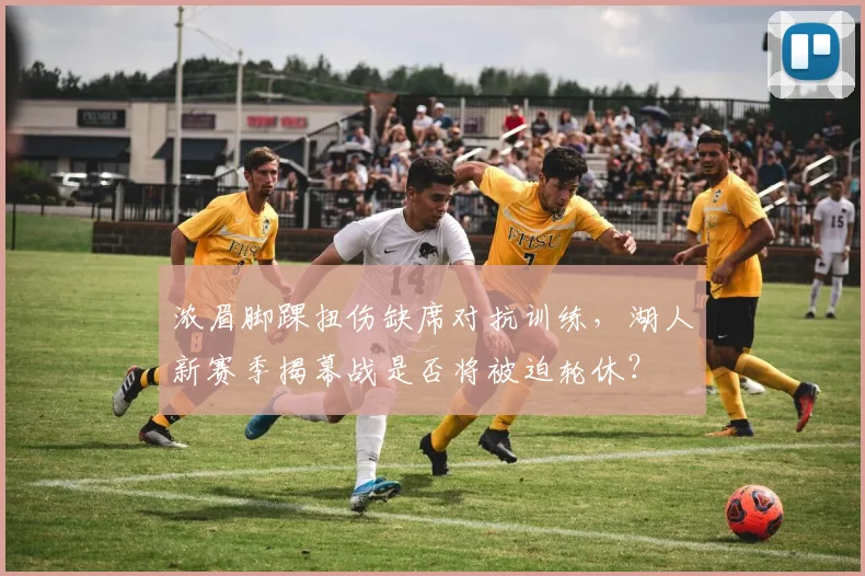 浓眉脚踝扭伤缺席对抗训练，湖人新赛季揭幕战是否将被迫轮休？